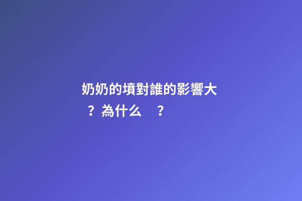 奶奶的墳對誰的影響大？為什么？